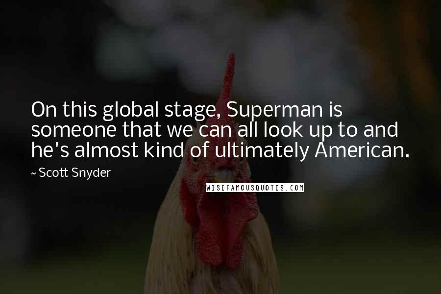 Scott Snyder Quotes: On this global stage, Superman is someone that we can all look up to and he's almost kind of ultimately American.