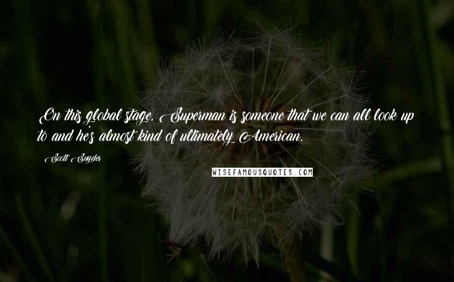 Scott Snyder Quotes: On this global stage, Superman is someone that we can all look up to and he's almost kind of ultimately American.