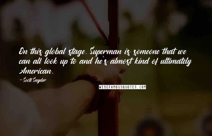 Scott Snyder Quotes: On this global stage, Superman is someone that we can all look up to and he's almost kind of ultimately American.