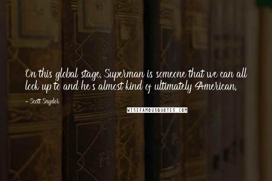 Scott Snyder Quotes: On this global stage, Superman is someone that we can all look up to and he's almost kind of ultimately American.