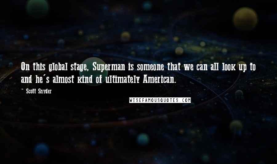 Scott Snyder Quotes: On this global stage, Superman is someone that we can all look up to and he's almost kind of ultimately American.