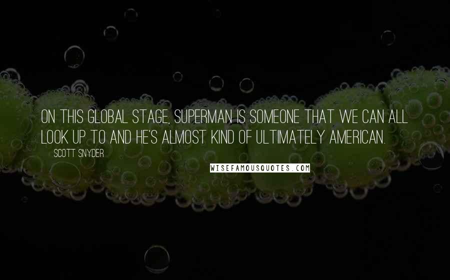 Scott Snyder Quotes: On this global stage, Superman is someone that we can all look up to and he's almost kind of ultimately American.