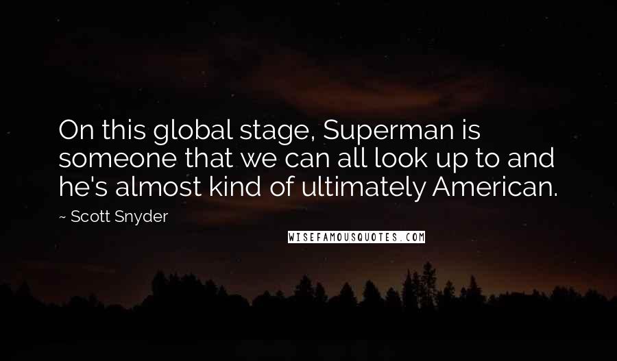 Scott Snyder Quotes: On this global stage, Superman is someone that we can all look up to and he's almost kind of ultimately American.