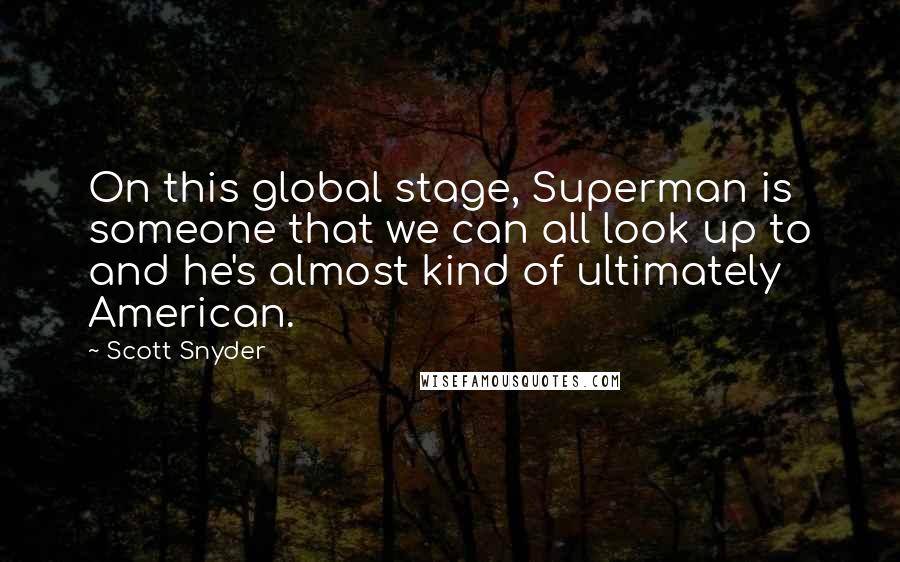 Scott Snyder Quotes: On this global stage, Superman is someone that we can all look up to and he's almost kind of ultimately American.