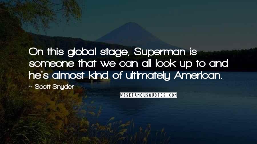 Scott Snyder Quotes: On this global stage, Superman is someone that we can all look up to and he's almost kind of ultimately American.