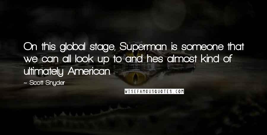 Scott Snyder Quotes: On this global stage, Superman is someone that we can all look up to and he's almost kind of ultimately American.