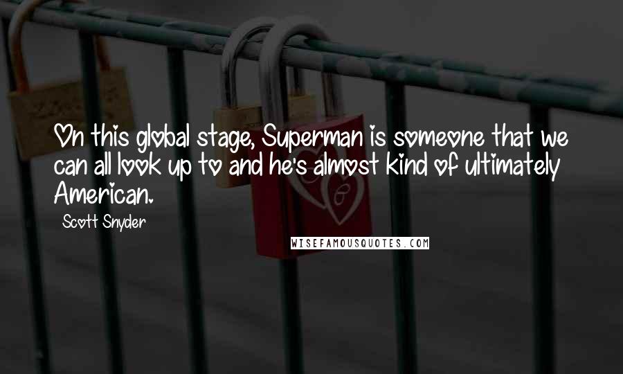 Scott Snyder Quotes: On this global stage, Superman is someone that we can all look up to and he's almost kind of ultimately American.