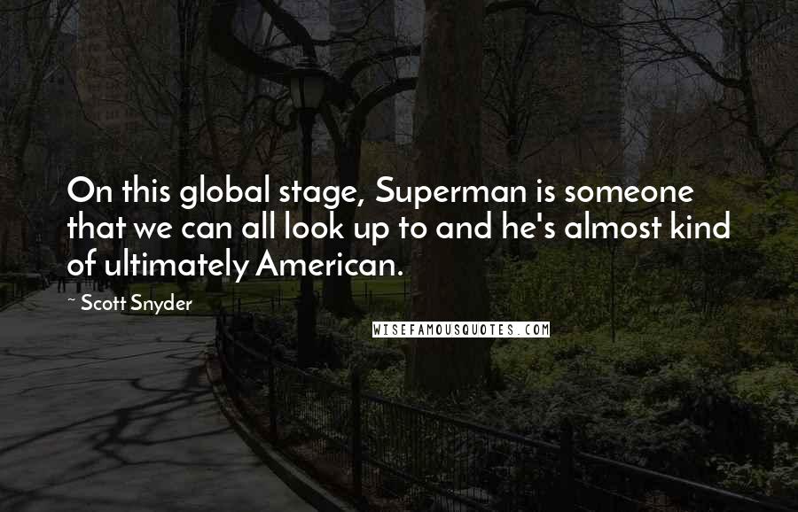 Scott Snyder Quotes: On this global stage, Superman is someone that we can all look up to and he's almost kind of ultimately American.