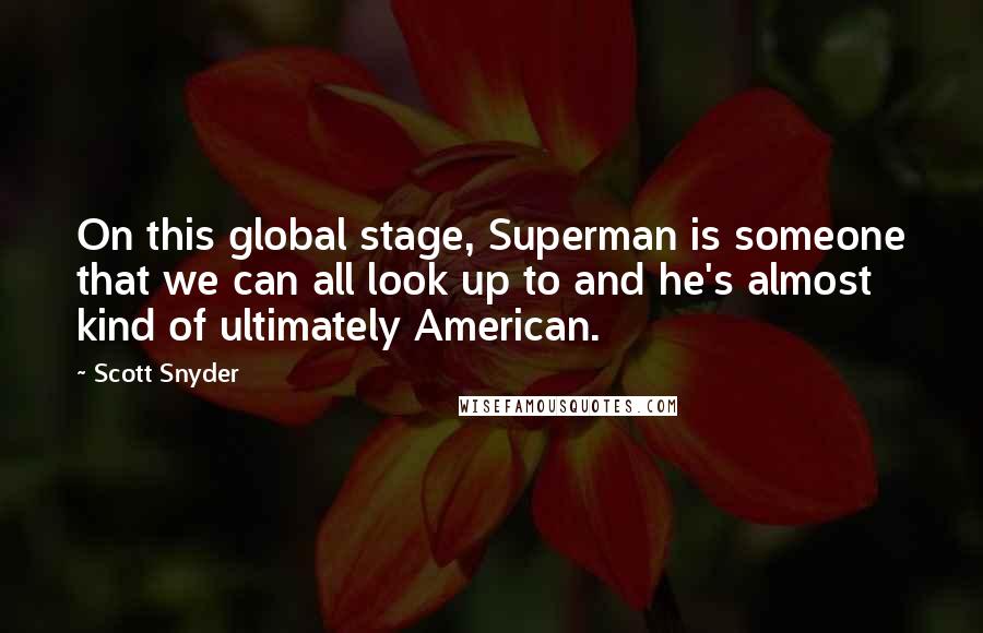 Scott Snyder Quotes: On this global stage, Superman is someone that we can all look up to and he's almost kind of ultimately American.