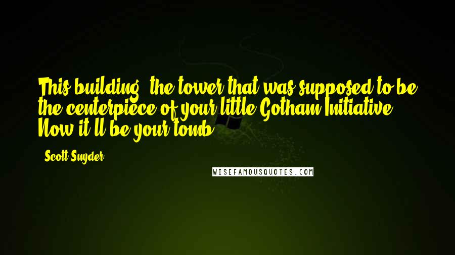 Scott Snyder Quotes: This building, the tower that was supposed to be the centerpiece of your little Gotham Initiative? Now it'll be your tomb.