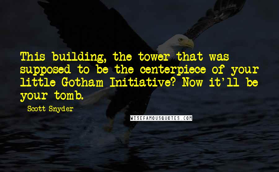 Scott Snyder Quotes: This building, the tower that was supposed to be the centerpiece of your little Gotham Initiative? Now it'll be your tomb.