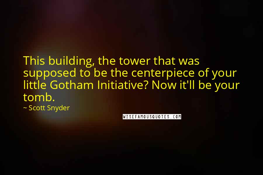 Scott Snyder Quotes: This building, the tower that was supposed to be the centerpiece of your little Gotham Initiative? Now it'll be your tomb.