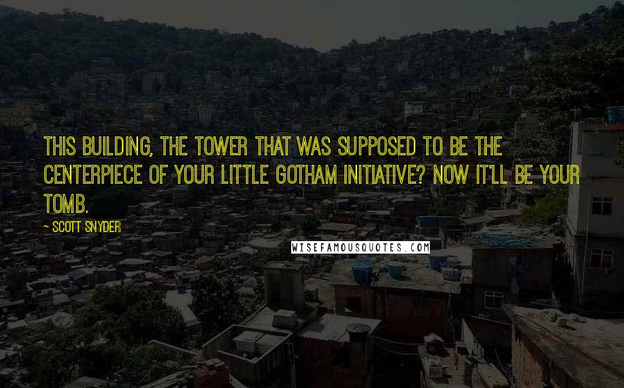 Scott Snyder Quotes: This building, the tower that was supposed to be the centerpiece of your little Gotham Initiative? Now it'll be your tomb.