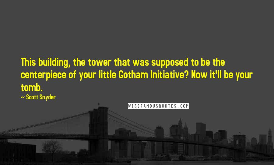 Scott Snyder Quotes: This building, the tower that was supposed to be the centerpiece of your little Gotham Initiative? Now it'll be your tomb.