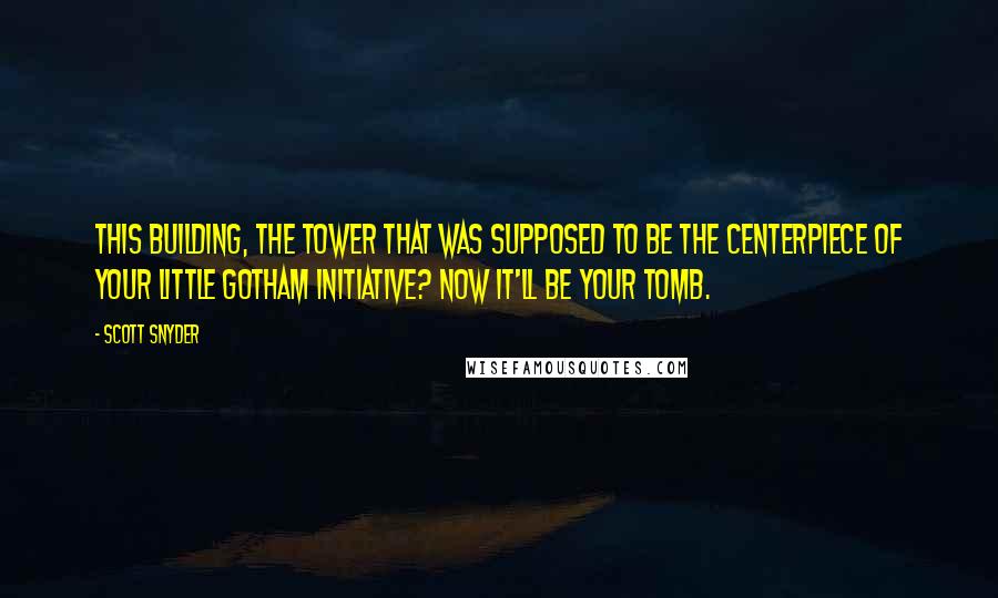 Scott Snyder Quotes: This building, the tower that was supposed to be the centerpiece of your little Gotham Initiative? Now it'll be your tomb.