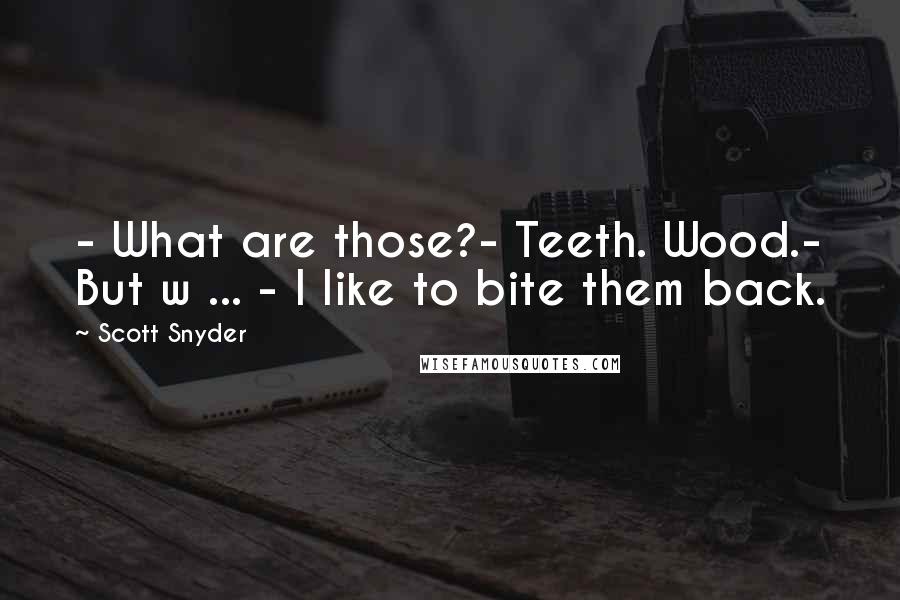 Scott Snyder Quotes: - What are those?- Teeth. Wood.- But w ... - I like to bite them back.