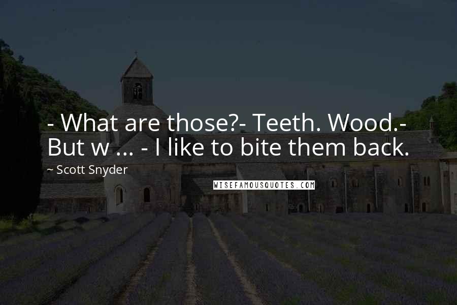 Scott Snyder Quotes: - What are those?- Teeth. Wood.- But w ... - I like to bite them back.