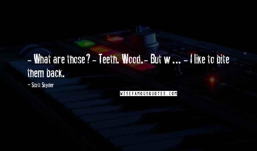 Scott Snyder Quotes: - What are those?- Teeth. Wood.- But w ... - I like to bite them back.