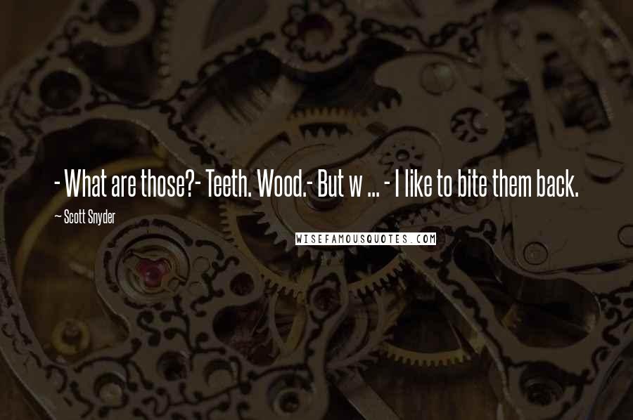 Scott Snyder Quotes: - What are those?- Teeth. Wood.- But w ... - I like to bite them back.