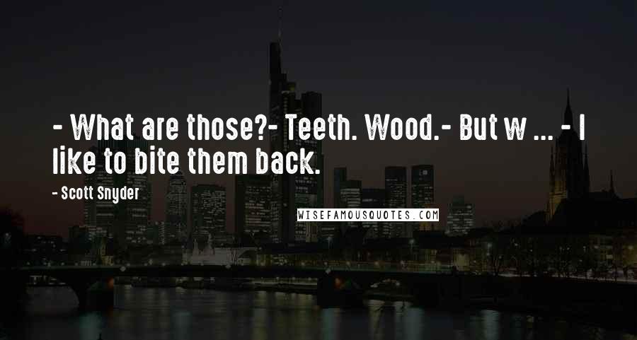 Scott Snyder Quotes: - What are those?- Teeth. Wood.- But w ... - I like to bite them back.