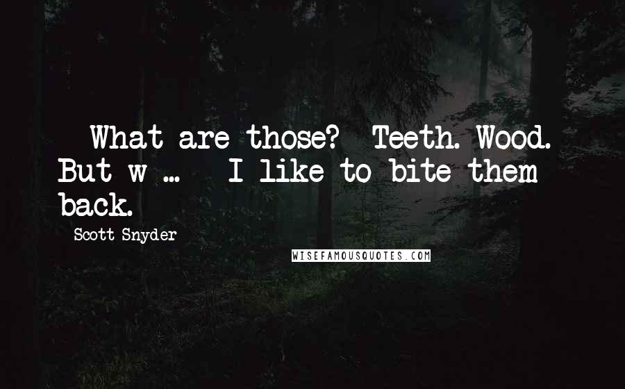 Scott Snyder Quotes: - What are those?- Teeth. Wood.- But w ... - I like to bite them back.
