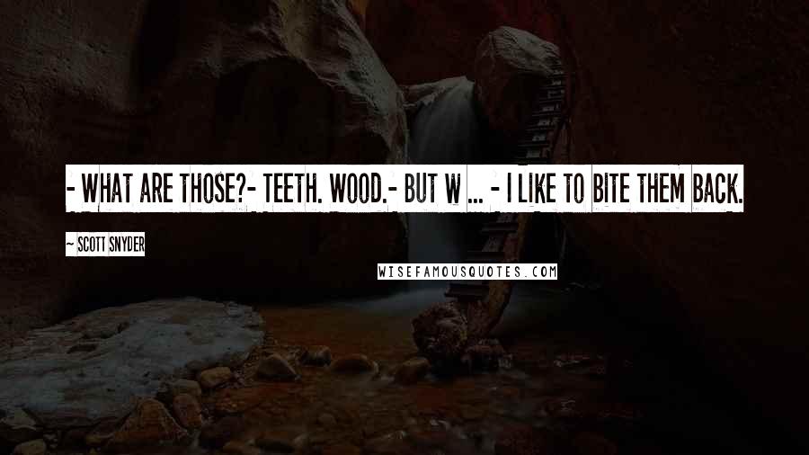 Scott Snyder Quotes: - What are those?- Teeth. Wood.- But w ... - I like to bite them back.