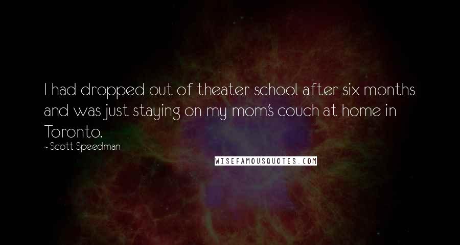 Scott Speedman Quotes: I had dropped out of theater school after six months and was just staying on my mom's couch at home in Toronto.