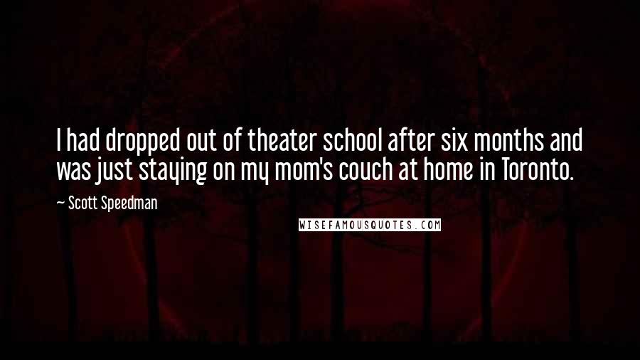 Scott Speedman Quotes: I had dropped out of theater school after six months and was just staying on my mom's couch at home in Toronto.