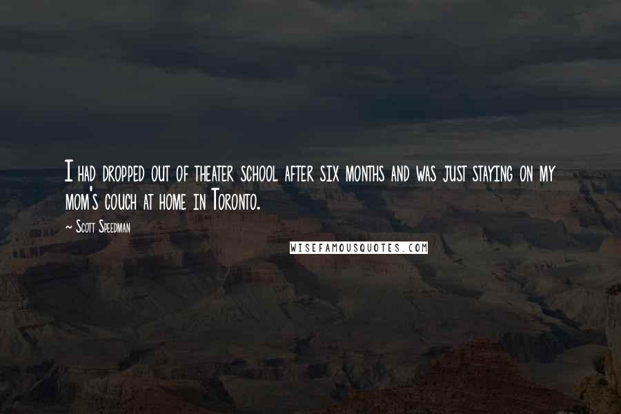 Scott Speedman Quotes: I had dropped out of theater school after six months and was just staying on my mom's couch at home in Toronto.
