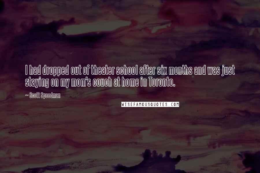Scott Speedman Quotes: I had dropped out of theater school after six months and was just staying on my mom's couch at home in Toronto.