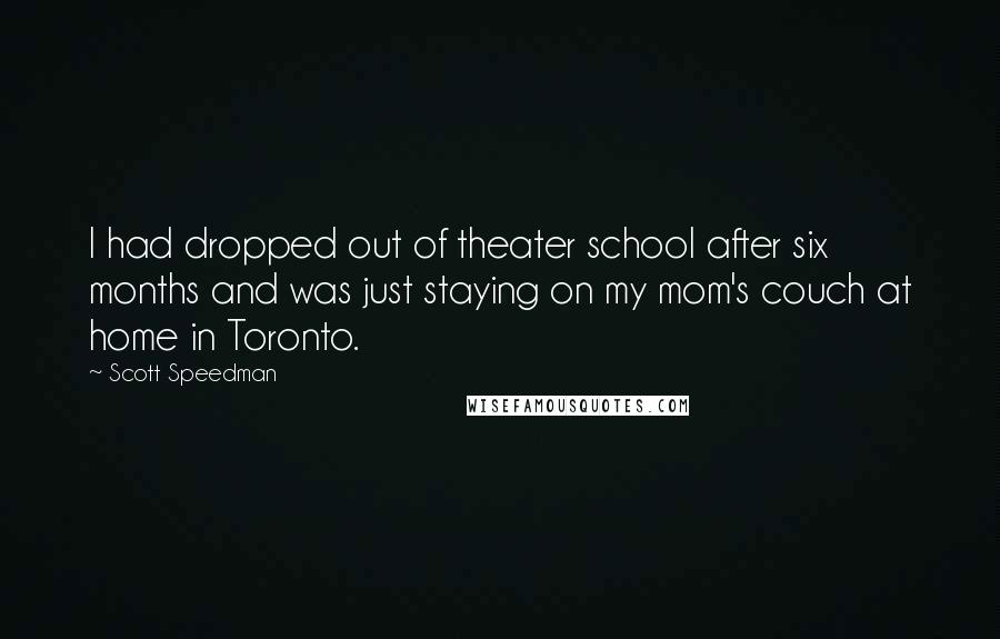 Scott Speedman Quotes: I had dropped out of theater school after six months and was just staying on my mom's couch at home in Toronto.