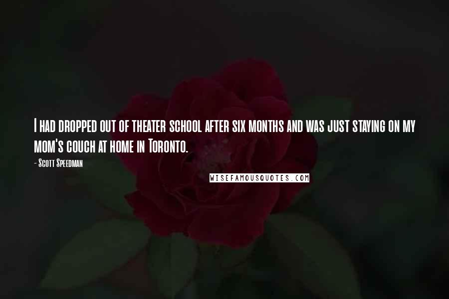 Scott Speedman Quotes: I had dropped out of theater school after six months and was just staying on my mom's couch at home in Toronto.