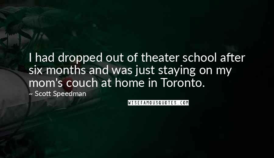 Scott Speedman Quotes: I had dropped out of theater school after six months and was just staying on my mom's couch at home in Toronto.