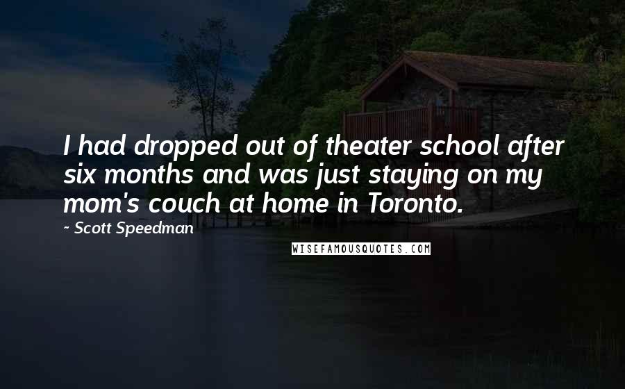 Scott Speedman Quotes: I had dropped out of theater school after six months and was just staying on my mom's couch at home in Toronto.