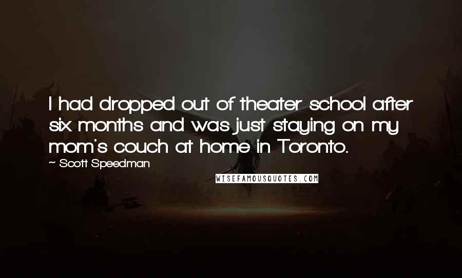 Scott Speedman Quotes: I had dropped out of theater school after six months and was just staying on my mom's couch at home in Toronto.