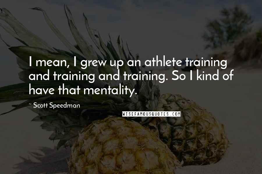 Scott Speedman Quotes: I mean, I grew up an athlete training and training and training. So I kind of have that mentality.