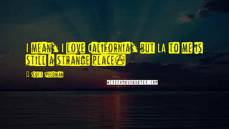 Scott Speedman Quotes: I mean, I love California, but LA to me is still a strange place.