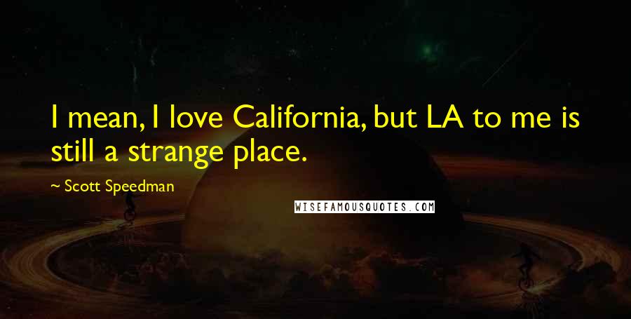 Scott Speedman Quotes: I mean, I love California, but LA to me is still a strange place.