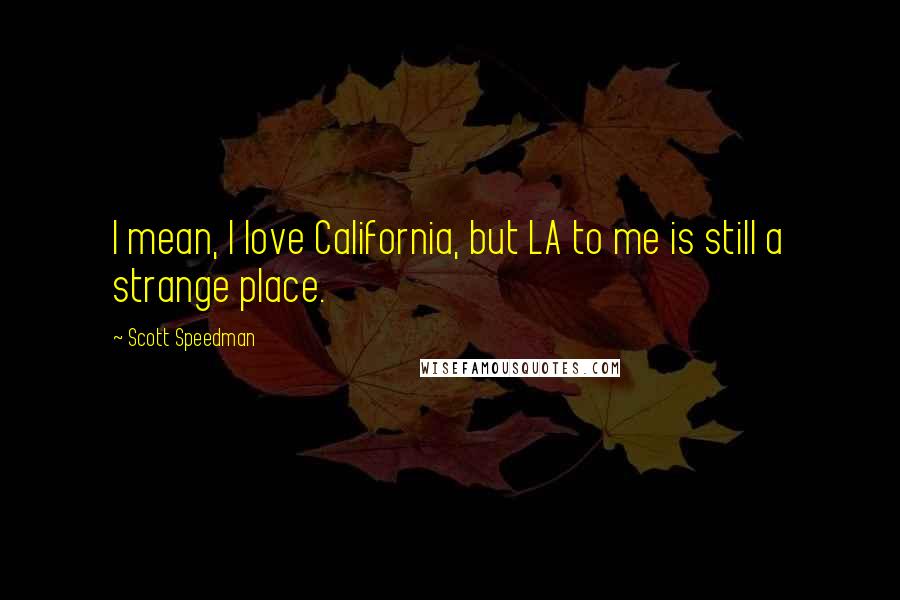 Scott Speedman Quotes: I mean, I love California, but LA to me is still a strange place.