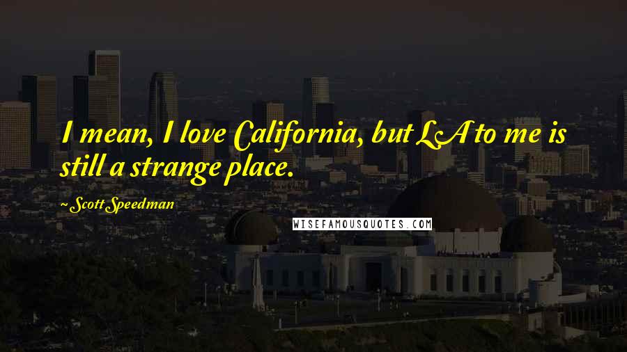 Scott Speedman Quotes: I mean, I love California, but LA to me is still a strange place.