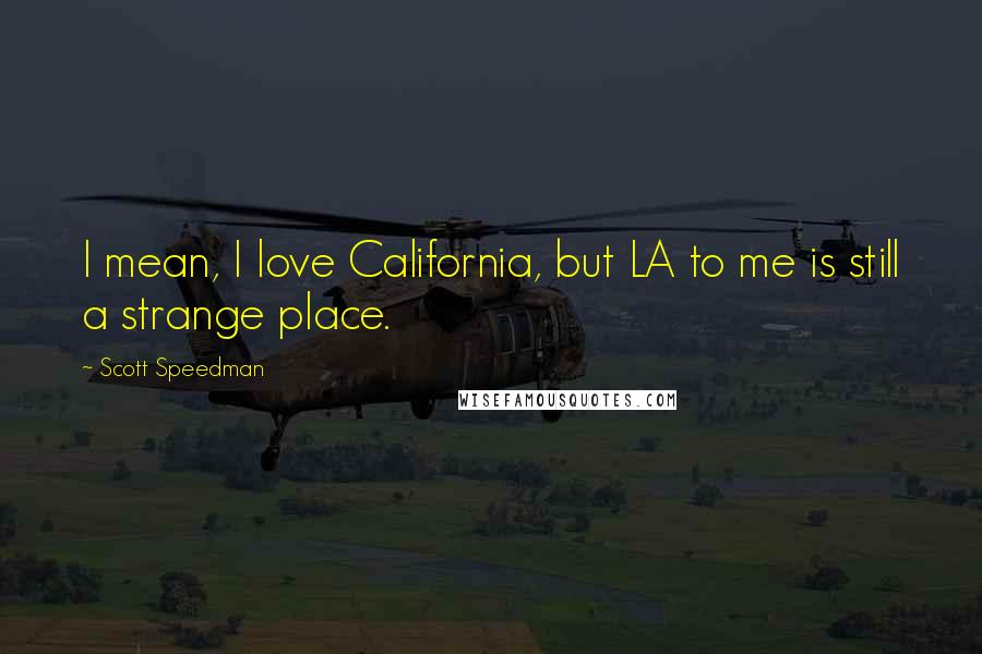 Scott Speedman Quotes: I mean, I love California, but LA to me is still a strange place.