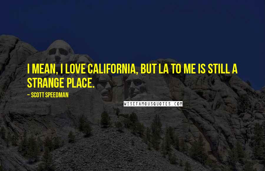 Scott Speedman Quotes: I mean, I love California, but LA to me is still a strange place.