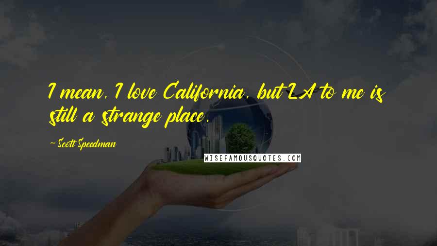 Scott Speedman Quotes: I mean, I love California, but LA to me is still a strange place.