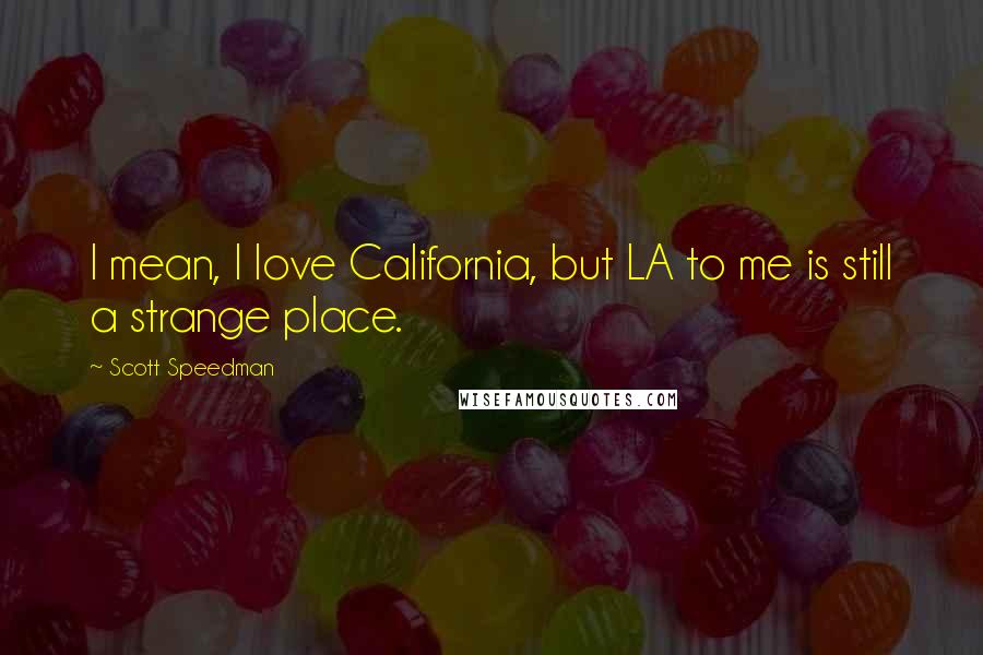 Scott Speedman Quotes: I mean, I love California, but LA to me is still a strange place.