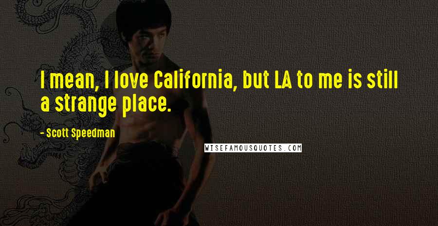 Scott Speedman Quotes: I mean, I love California, but LA to me is still a strange place.