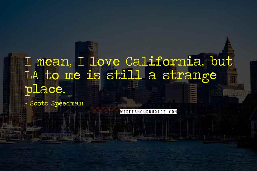 Scott Speedman Quotes: I mean, I love California, but LA to me is still a strange place.