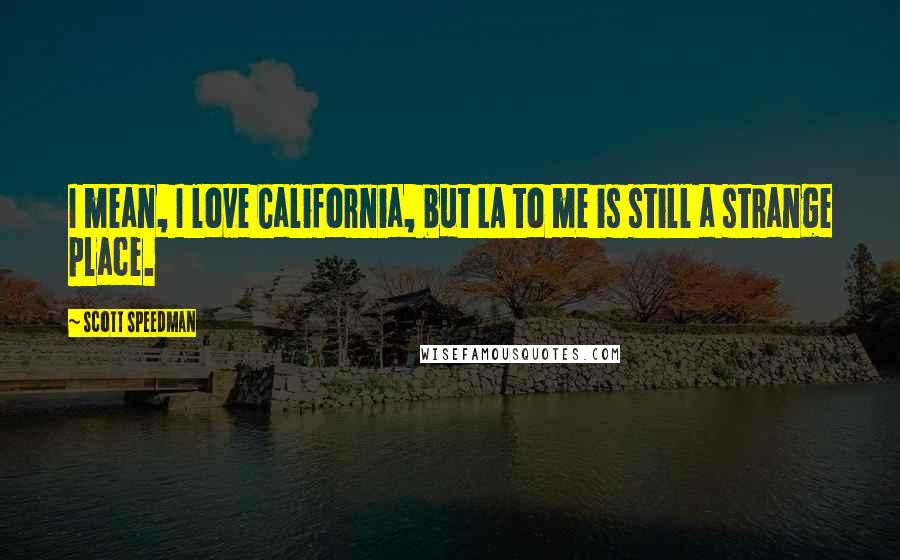 Scott Speedman Quotes: I mean, I love California, but LA to me is still a strange place.