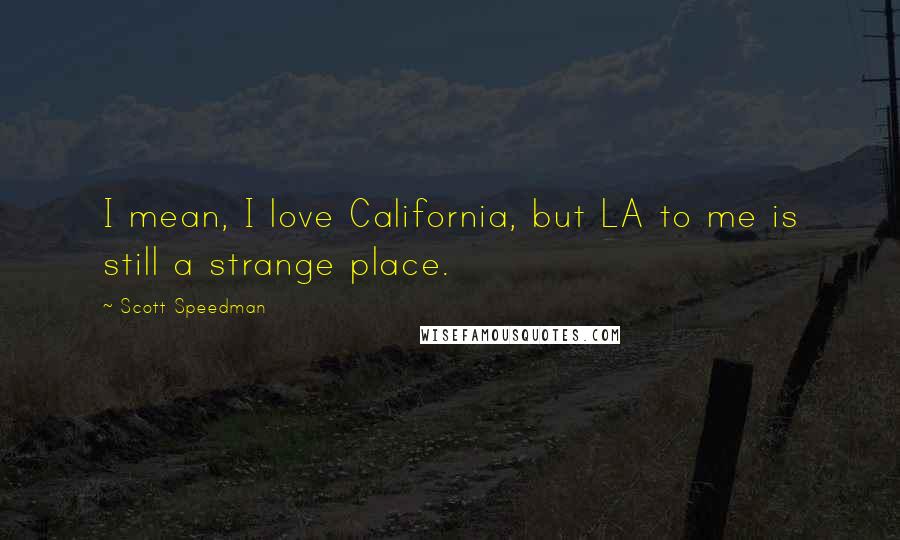 Scott Speedman Quotes: I mean, I love California, but LA to me is still a strange place.