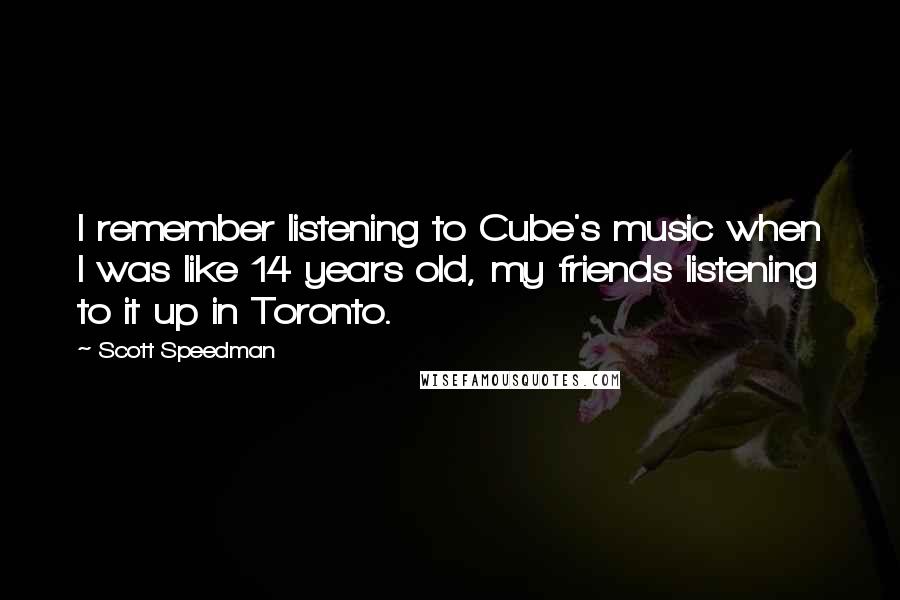 Scott Speedman Quotes: I remember listening to Cube's music when I was like 14 years old, my friends listening to it up in Toronto.