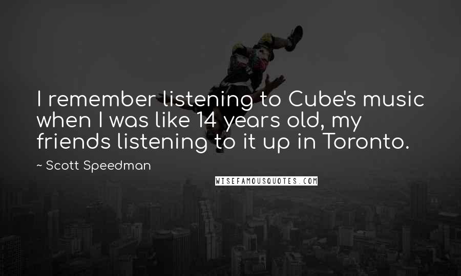 Scott Speedman Quotes: I remember listening to Cube's music when I was like 14 years old, my friends listening to it up in Toronto.